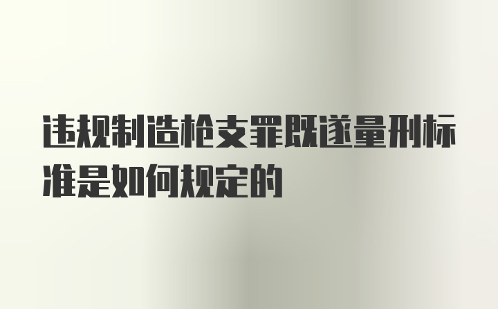 违规制造枪支罪既遂量刑标准是如何规定的