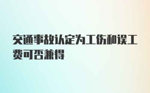 交通事故认定为工伤和误工费可否兼得