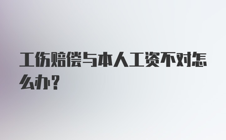 工伤赔偿与本人工资不对怎么办?