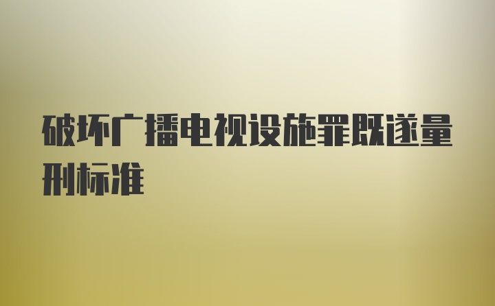 破坏广播电视设施罪既遂量刑标准