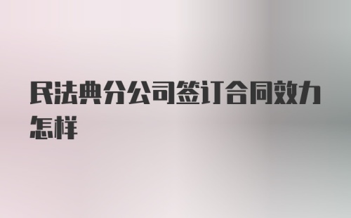 民法典分公司签订合同效力怎样