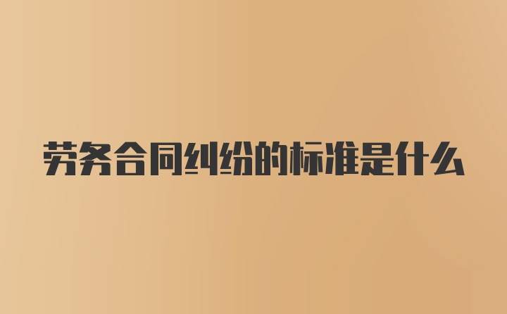 劳务合同纠纷的标准是什么