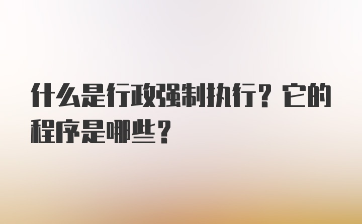 什么是行政强制执行？它的程序是哪些？