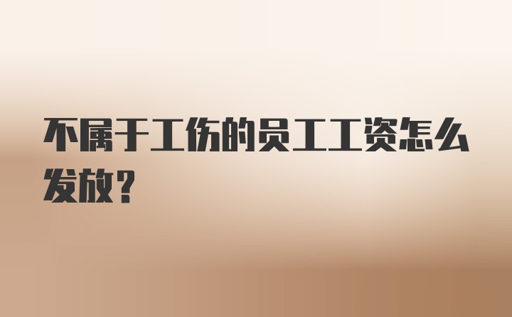 不属于工伤的员工工资怎么发放？