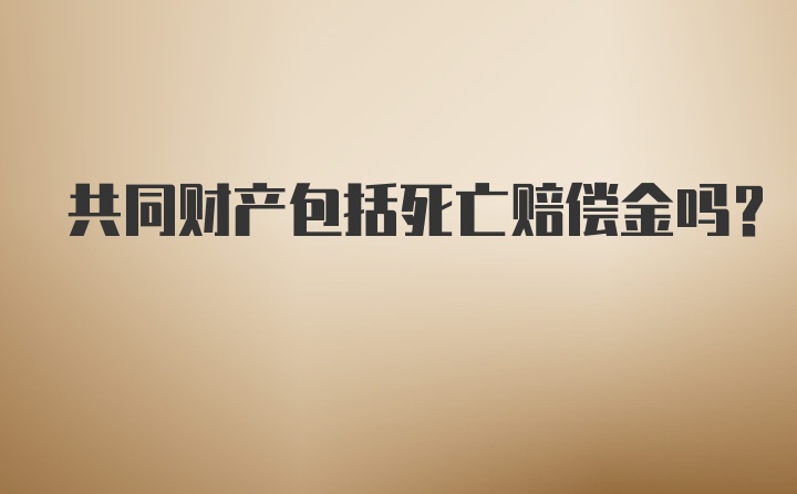 共同财产包括死亡赔偿金吗？