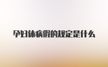 孕妇休病假的规定是什么