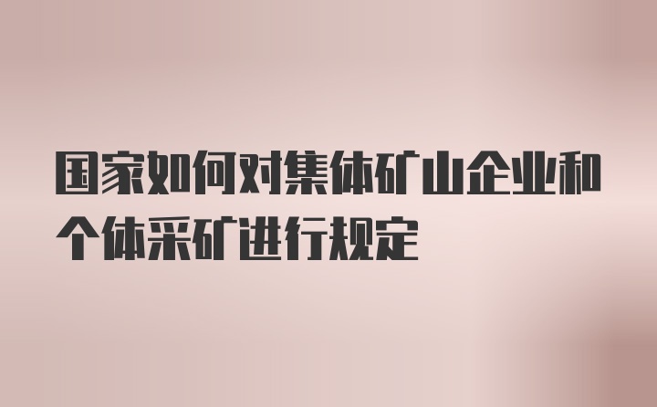 国家如何对集体矿山企业和个体采矿进行规定