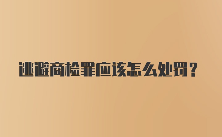 逃避商检罪应该怎么处罚？