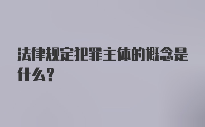 法律规定犯罪主体的概念是什么？