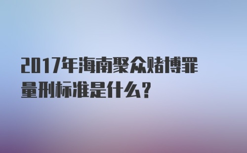 2017年海南聚众赌博罪量刑标准是什么？