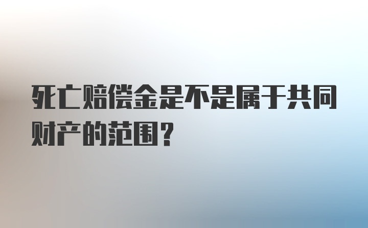 死亡赔偿金是不是属于共同财产的范围？