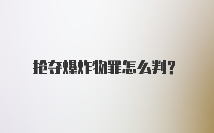 抢夺爆炸物罪怎么判？