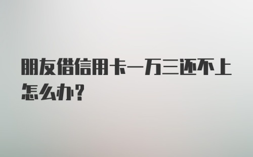 朋友借信用卡一万三还不上怎么办?