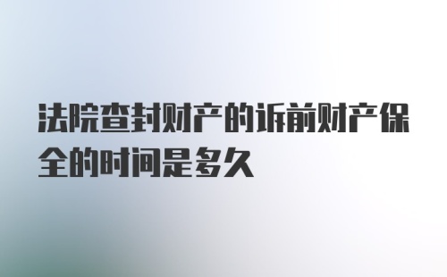 法院查封财产的诉前财产保全的时间是多久