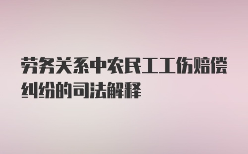 劳务关系中农民工工伤赔偿纠纷的司法解释