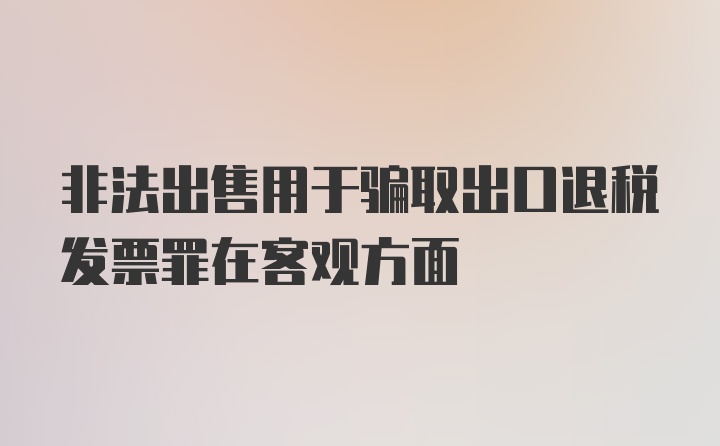 非法出售用于骗取出口退税发票罪在客观方面