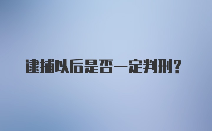 逮捕以后是否一定判刑？