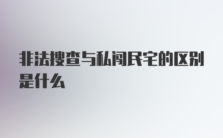 非法搜查与私闯民宅的区别是什么