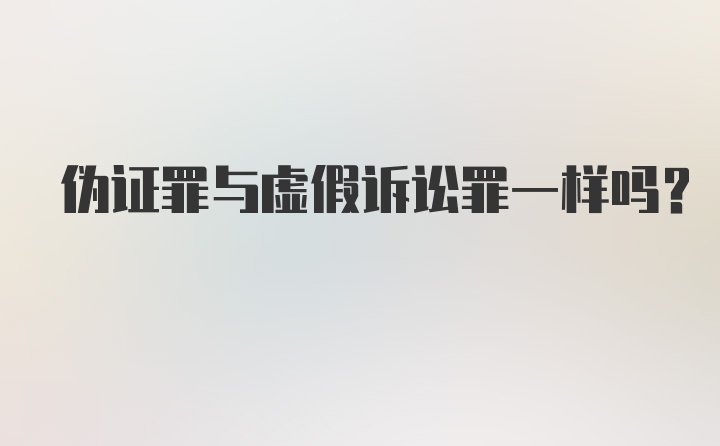 伪证罪与虚假诉讼罪一样吗?