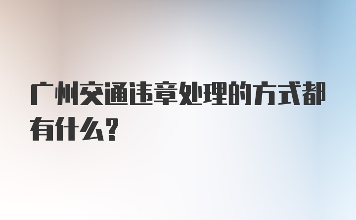 广州交通违章处理的方式都有什么？