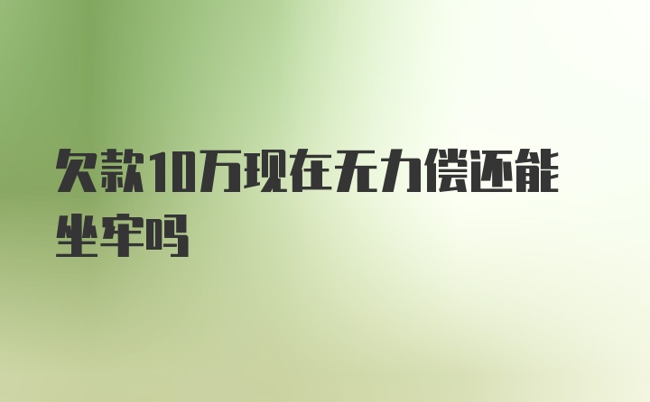 欠款10万现在无力偿还能坐牢吗