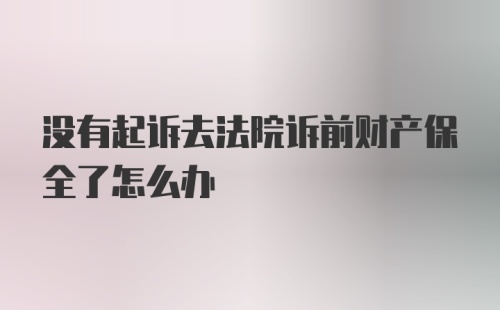 没有起诉去法院诉前财产保全了怎么办