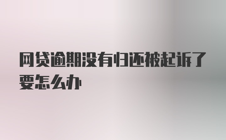 网贷逾期没有归还被起诉了要怎么办