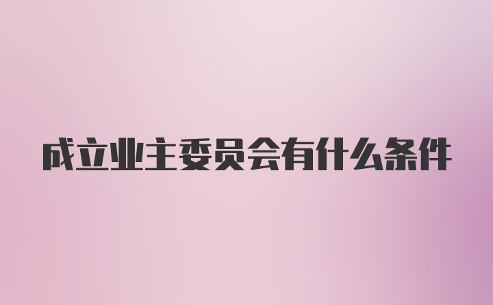 成立业主委员会有什么条件