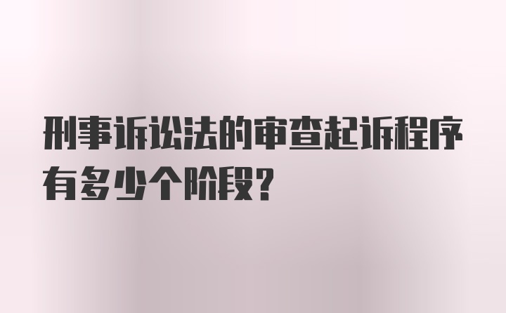 刑事诉讼法的审查起诉程序有多少个阶段？