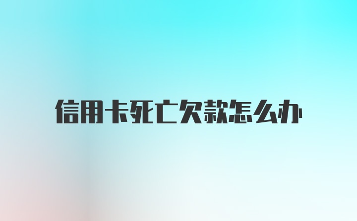 信用卡死亡欠款怎么办