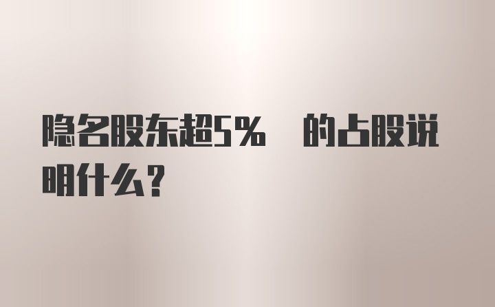 隐名股东超5% 的占股说明什么?