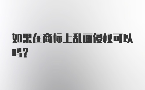 如果在商标上乱画侵权可以吗？