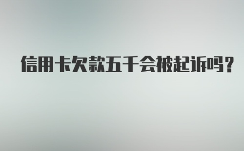 信用卡欠款五千会被起诉吗？