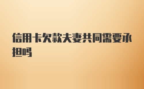 信用卡欠款夫妻共同需要承担吗