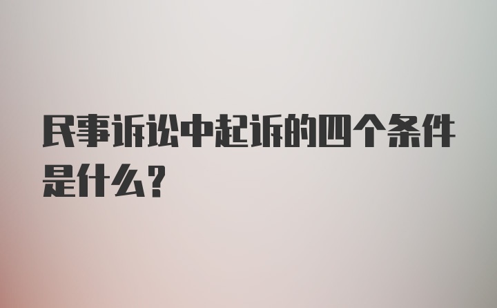 民事诉讼中起诉的四个条件是什么？