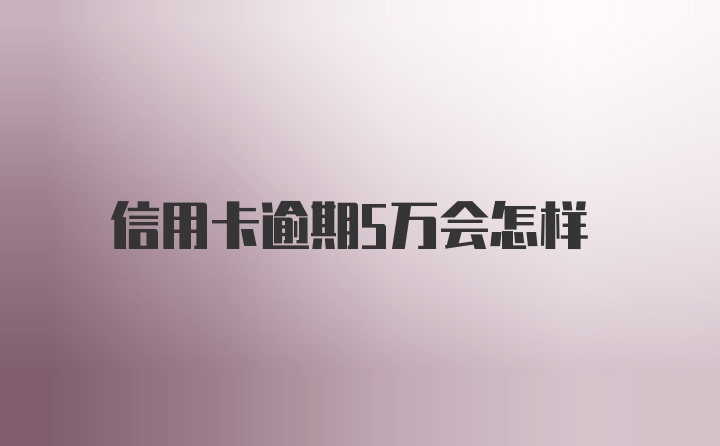 信用卡逾期5万会怎样