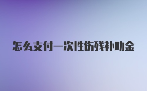 怎么支付一次性伤残补助金