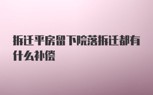 拆迁平房留下院落拆迁都有什么补偿