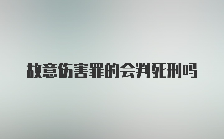 故意伤害罪的会判死刑吗