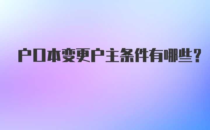 户口本变更户主条件有哪些？