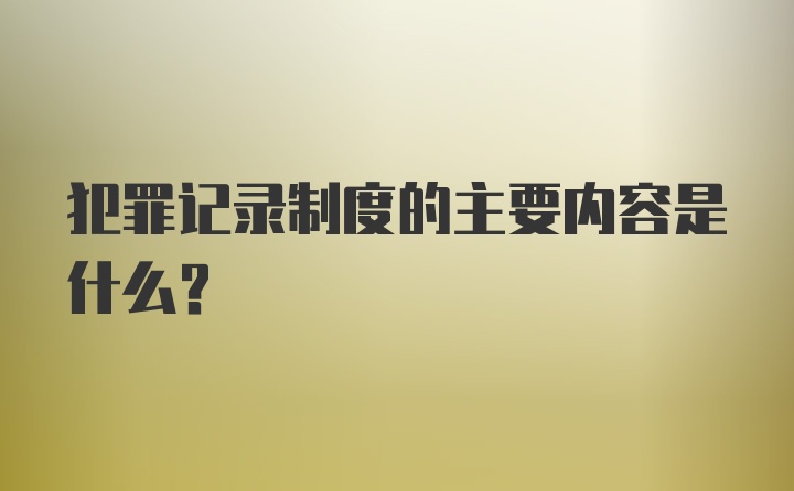 犯罪记录制度的主要内容是什么?