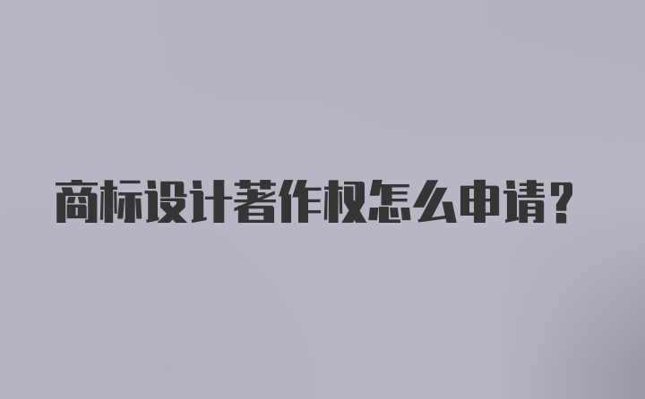 商标设计著作权怎么申请？