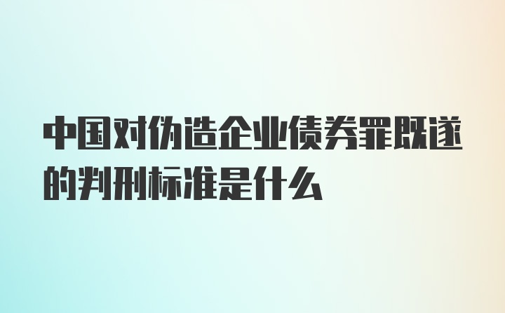 中国对伪造企业债券罪既遂的判刑标准是什么