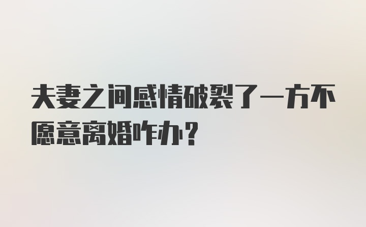 夫妻之间感情破裂了一方不愿意离婚咋办?