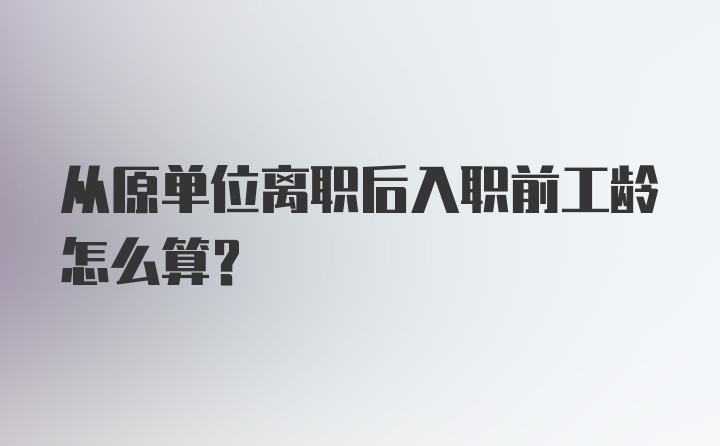 从原单位离职后入职前工龄怎么算?