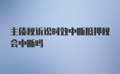 主债权诉讼时效中断抵押权会中断吗