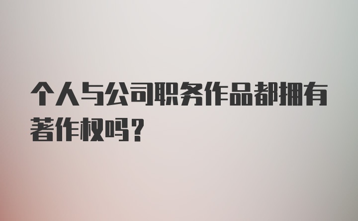 个人与公司职务作品都拥有著作权吗？