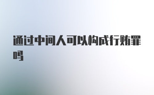 通过中间人可以构成行贿罪吗