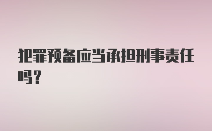 犯罪预备应当承担刑事责任吗？