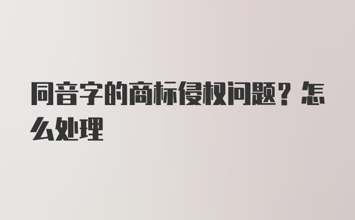 同音字的商标侵权问题？怎么处理